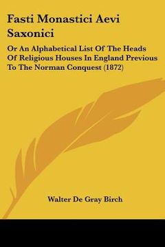 portada fasti monastici aevi saxonici: or an alphabetical list of the heads of religious houses in england previous to the norman conquest (1872) (en Inglés)