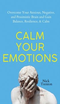 portada Calm Your Emotions: Overcome Your Anxious, Negative, and Pessimistic Brain and Find Balance, Resilience, & Calm (in English)