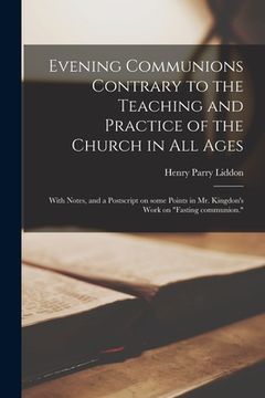 portada Evening Communions Contrary to the Teaching and Practice of the Church in All Ages: With Notes, and a Postscript on Some Points in Mr. Kingdon's Work (en Inglés)