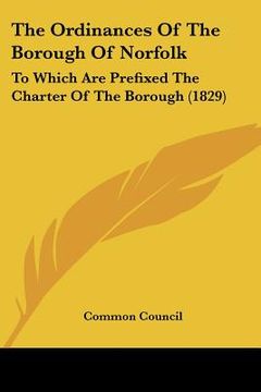 portada the ordinances of the borough of norfolk: to which are prefixed the charter of the borough (1829) (en Inglés)