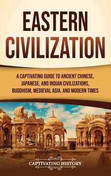 portada Eastern Civilization: A Captivating Guide to Ancient Chinese, Japanese, and Indian Civilizations, Buddhism, Medieval Asia, and Modern Times