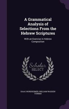 portada A Grammatical Analysis of Selections From the Hebrew Scriptures: With an Exercise in Hebrew Composition (en Inglés)