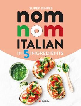 portada Super Simple Nom Nom Italian In 5 Ingredients: Quick & easy Italian food In 15 minutes or less (en Inglés)