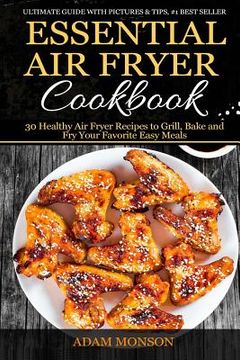 portada Essential Air Fryer Cookbook: 30 Healthy Air Fryer Recipes to Grill, Bake and Fr (in English)