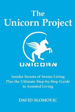 portada The Unicorn Project: Insider Secrets of Senior Living Plus the Ultimate Step-by-Step Guide to Assisted Living (en Inglés)