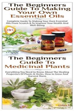 portada The Beginners Guide to Making Your Own Essential Oils & the Beginners Guide to Medicinal Plants (en Inglés)