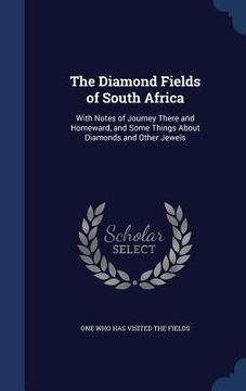 portada The Diamond Fields of South Africa: With Notes of Journey There and Homeward, and Some Things About Diamonds and Other Jewels (en Inglés)