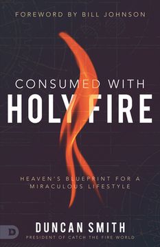portada Consumed With Holy Fire: Heaven's Blueprint for a Miraculous Lifestyle (in English)