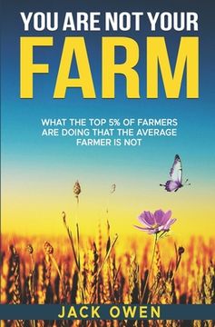 portada You Are Not Your Farm: What the top 5% of farmers are doing that the average farmer is not (en Inglés)