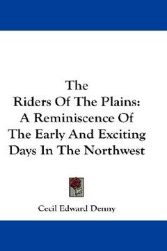 portada the riders of the plains: a reminiscence of the early and exciting days in the northwest (en Inglés)