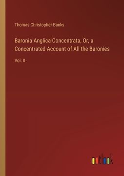 portada Baronia Anglica Concentrata, Or, a Concentrated Account of All the Baronies: Vol. II (en Inglés)