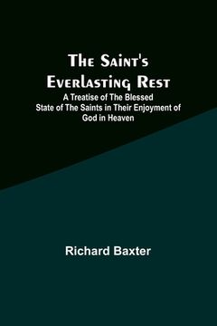 portada The Saint's Everlasting Rest;A Treatise of the Blessed State of the Saints in Their Enjoyment of God in Heaven (in English)