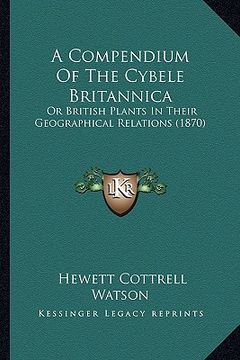 portada a compendium of the cybele britannica: or british plants in their geographical relations (1870) (en Inglés)