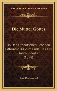 portada Die Mutter Gottes: In Der Altdeutschen Schonen Litteratur Bis Zum Ende Des XIII Jahrhunderts (1898) (en Alemán)