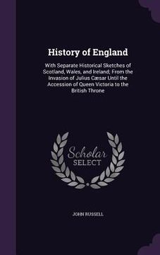 portada History of England: With Separate Historical Sketches of Scotland, Wales, and Ireland; From the Invasion of Julius Cæsar Until the Accessi