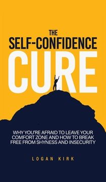 portada The Self-Confidence Cure: Why You're Afraid To Leave Your Comfort Zone And How To Break Free From Shyness And Insecurity (en Inglés)