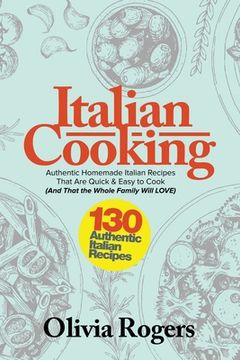 portada Italian Cooking: 130 Authentic Homemade Italian Recipes That Are Quick & Easy to Cook (And That The Whole Family Will LOVE)! (en Inglés)