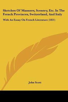 portada sketches of manners, scenery, etc. in the french provinces, switzerland, and italy: with an essay on french literature (1821) (en Inglés)