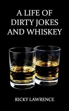 portada A Life of Dirty Jokes and Whiskey: Take pleasure interpreting this shameless mouthwatering story, about a life filled with sex, love, deception, dirty (en Inglés)