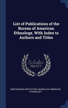 portada List of Publications of the Bureau of American Ethnology, With Index to Authors and Titles (en Inglés)