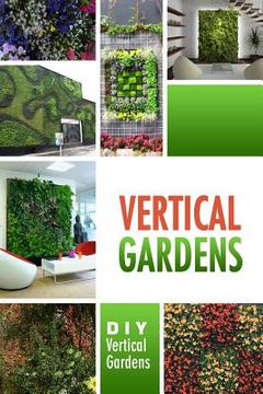 portada Vertical Gardens - DIY Vertical Gardens: The Do It Yourself Step-By-Step Vertical Garden Playbook (en Inglés)