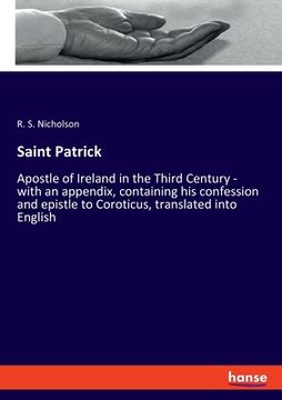 portada Saint Patrick: Apostle of Ireland in the Third Century - with an appendix, containing his confession and epistle to Coroticus, transl (in English)