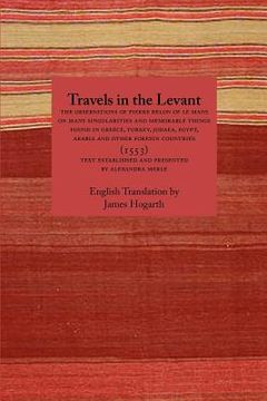 portada Travels in the Levant: The Observations of Pierre Belon of Le Mans on Many Singularities and Memorable Things Found in Greece, Turkey, Judaea, Egypt, Arabia and Other Foreign Countries (1553) (Paperback) 