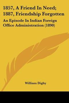 portada 1857, a friend in need; 1887, friendship forgotten: an episode in indian foreign office administration (1890) (en Inglés)