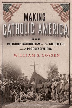 portada Making Catholic America: Religious Nationalism in the Gilded Age and Progressive Era (en Inglés)