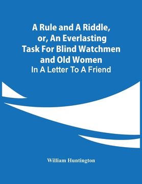 portada A Rule And A Riddle, Or, An Everlasting Task For Blind Watchmen And Old Women: In A Letter To A Friend