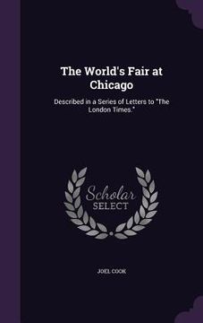 portada The World's Fair at Chicago: Described in a Series of Letters to "The London Times."
