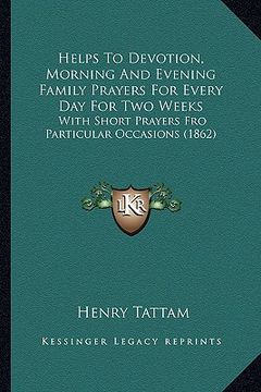 portada helps to devotion, morning and evening family prayers for every day for two weeks: with short prayers fro particular occasions (1862) (in English)