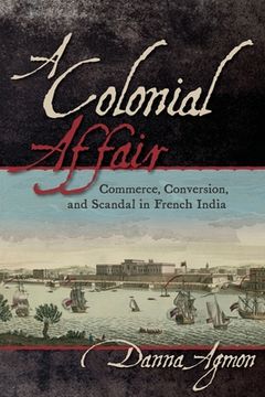 portada A Colonial Affair: Commerce, Conversion, and Scandal in French India (en Inglés)