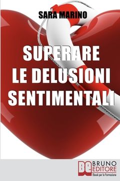 portada Superare le Delusioni Sentimentali: Come Trasformare una Delusione Sentimentale in un Percorso di Crescita per Rivoluzionare e Migliorare la Tua Vita (in Italian)