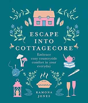 portada Escape Into Cottagecore: Embrace Cozy Countryside Comfort in Your Everyday (Hardback or Cased Book) (in English)