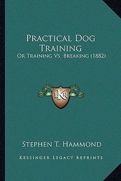 portada practical dog training: or training vs. breaking (1882) or training vs. breaking (1882) (en Inglés)