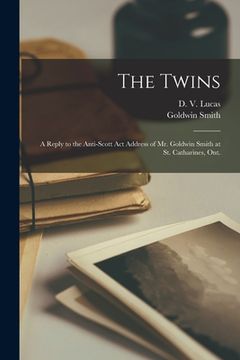 portada The Twins [microform]: a Reply to the Anti-Scott Act Address of Mr. Goldwin Smith at St. Catharines, Ont. (en Inglés)