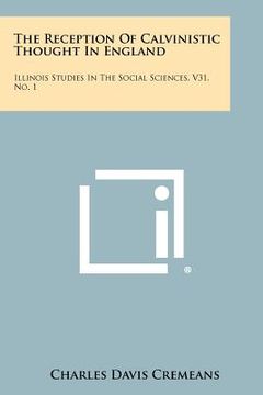 portada the reception of calvinistic thought in england: illinois studies in the social sciences, v31, no. 1 (en Inglés)