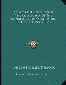 portada address delivered before the association of the manufacturers of berkshire by e. h. kellogg (1855) (en Inglés)