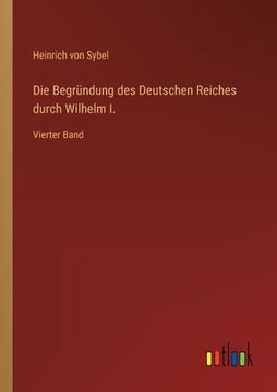portada Die Begründung des Deutschen Reiches durch Wilhelm I.: Vierter Band (in German)