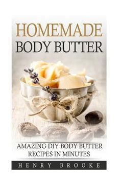 portada Homemade Body Butter: Amazing DIY Body Butter Recipes In Minutes (en Inglés)