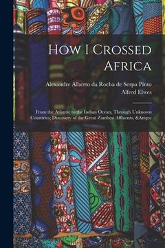 portada How I Crossed Africa: From the Atlantic to the Indian Ocean, Through Unknown Countries; Discovery of the Great Zambesi Affluents, &c (en Inglés)