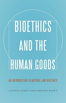 portada Bioethics and the Human Goods: An Introduction to Natural Law Bioethics