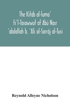 portada The Kitáb al-luma' fi'l-Tasawwuf of Abú Nasr 'abdallah b. 'Ali al-Sarráj al-Tusi; edited for the first time, with critical notes, abstract of contents (en Inglés)