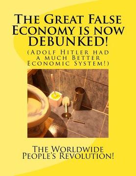 portada The Great False Economy is now DEBUNKED!: (Adolf Hitler had a much Better Economic System!) (en Inglés)