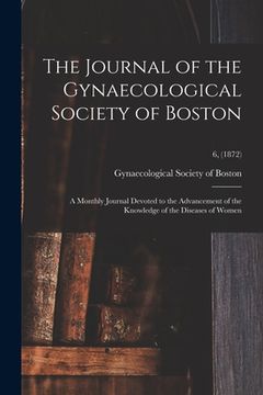 portada The Journal of the Gynaecological Society of Boston: a Monthly Journal Devoted to the Advancement of the Knowledge of the Diseases of Women; 6, (1872) (in English)