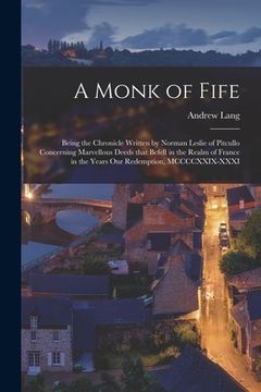 portada A Monk of Fife: Being the Chronicle Written by Norman Leslie of Pitcullo Concerning Marvellous Deeds That Befell in the Realm of Franc (en Inglés)