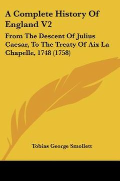 portada a complete history of england v2: from the descent of julius caesar, to the treaty of aix la chapelle, 1748 (1758)