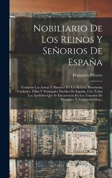 portada Nobiliario de los Reinos y Señorios de España: Contiene las Armas y Blasones de los Reinos, Provincias, Ciudades, Villas y Principales Pueblos de. Y Nobiliarios Mas. (in Spanish)