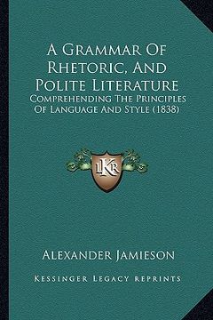 portada a grammar of rhetoric, and polite literature: comprehending the principles of language and style (1838) (en Inglés)